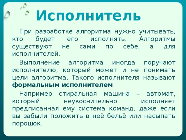 Линейный алгоритм Ты уже знаешь что такое алгоритм. Типов алгоритмов существует несколько. На этот раз ты познакомишься с самым простым типом алгоритма. Он называется линейным. С алгоритмами такого типа ты часто встречаешься в своей жизни. Например приготовление каши.  Налить в кастрюлю воду.  Включить плиту.  Поставить кастрюлю на плиту.  Ждать, пока вода закипит. Засыпать в кастрюлю крупу. Посолить. Варить 10 минут. Выключить плиту.  Подавать к столу. Если записать его как блок – схему то получиться следующее  