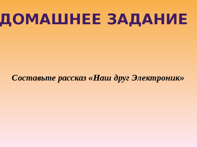 Домашнее задание  Составьте рассказ «Наш друг Электроник» 