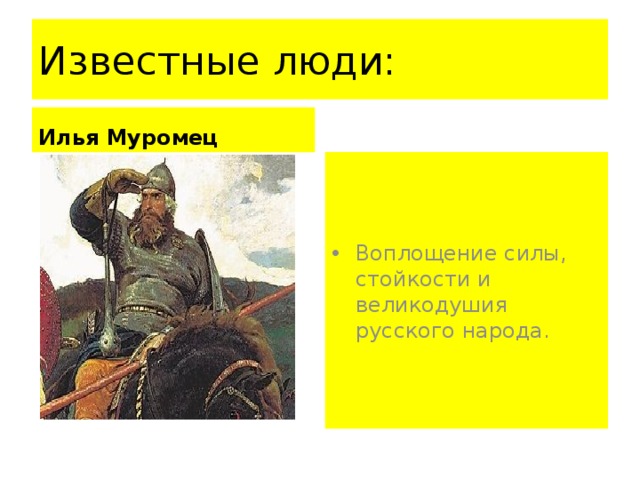 Известные люди: Илья Муромец Воплощение силы, стойкости и великодушия русского народа. 