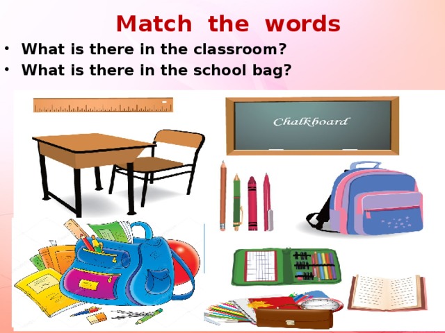 Match the words What is there in the classroom? What is there in the school bag? 