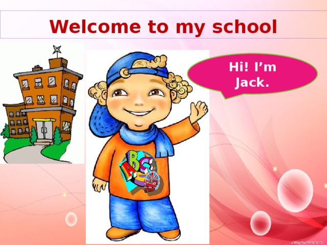 Welcome to my school Hi! I’m Jack. 