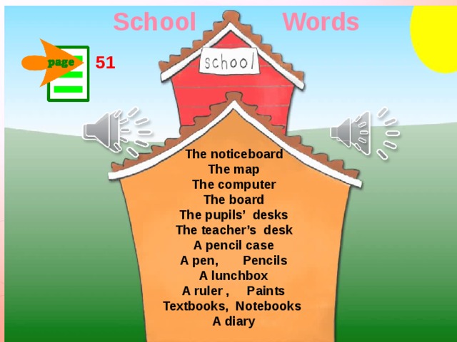 School Words 51 The noticeboard The map The computer The board The pupils’ desks The teacher’s desk A pencil case A pen, Pencils A lunchbox A ruler , Paints Textbooks, Notebooks A diary 