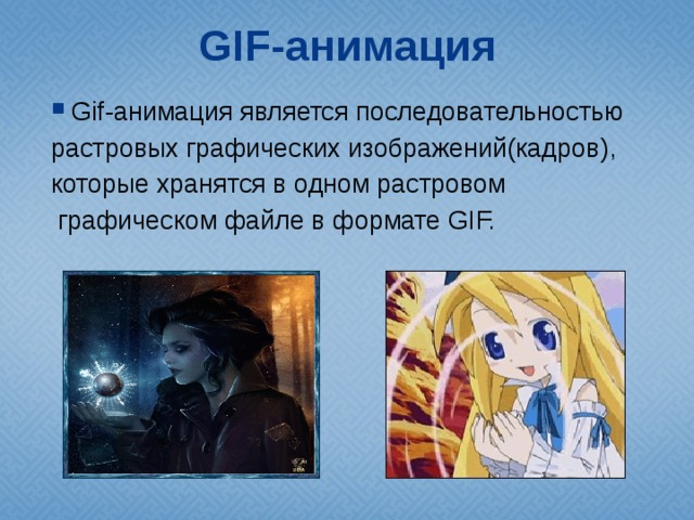 GIF-анимация Gif-анимация является последовательностью растровых графических изображений(кадров), которые хранятся в одном растровом  графическом файле в формате GIF. 