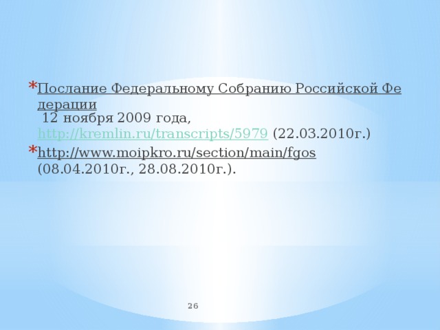 Послание Федеральному Собранию Российской Федерации 12 ноября 2009 года, http://kremlin.ru/transcripts/5979 (22.03.2010г.) http://www.moipkro.ru/section/main/fgos (08.04.2010г., 28.08.2010г.).  