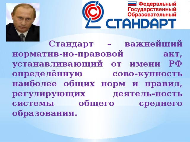  Стандарт – важнейший норматив-но-правовой акт, устанавливающий от имени РФ определённую сово-купность наиболее общих норм и правил, регулирующих деятель-ность системы общего среднего образования. 