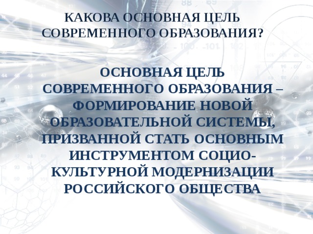 КАКОВА ОСНОВНАЯ ЦЕЛЬ СОВРЕМЕННОГО ОБРАЗОВАНИЯ? ОСНОВНАЯ ЦЕЛЬ СОВРЕМЕННОГО ОБРАЗОВАНИЯ –ФОРМИРОВАНИЕ НОВОЙ ОБРАЗОВАТЕЛЬНОЙ СИСТЕМЫ, ПРИЗВАННОЙ СТАТЬ ОСНОВНЫМ ИНСТРУМЕНТОМ СОЦИО-КУЛЬТУРНОЙ МОДЕРНИЗАЦИИ РОССИЙСКОГО ОБЩЕСТВА 