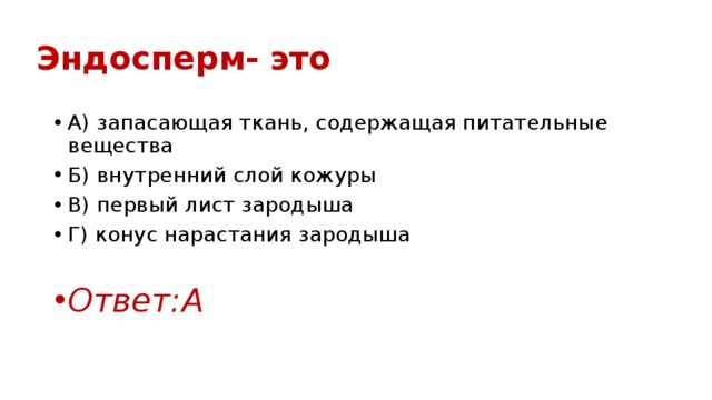 Эндосперм- это А) запасающая ткань, содержащая питательные вещества Б) внутренний слой кожуры В) первый лист зародыша Г) конус нарастания зародыша Ответ:А 