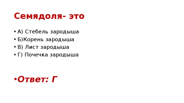 Семядоля- это А) Стебель зародыша Б)Корень зародыша В) Лист зародыша Г) Почечка зародыша Ответ: Г 