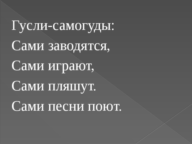 Гусли-самогуды: Сами заводятся, Сами играют, Сами пляшут. Сами песни поют. 