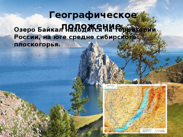 Географическое положение. Озеро Байкал находится на территории России, на юге средне сибирского плоскогорья. 