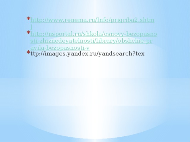 http://www.renema.ru/Info/prigriba2.shtml http://nsportal.ru/shkola/osnovy-bezopasnosti-zhiznedeyatelnosti/library/obshchie-pravila-bezopasnosti-v ttp://images.yandex.ru/yandsearch?tex 