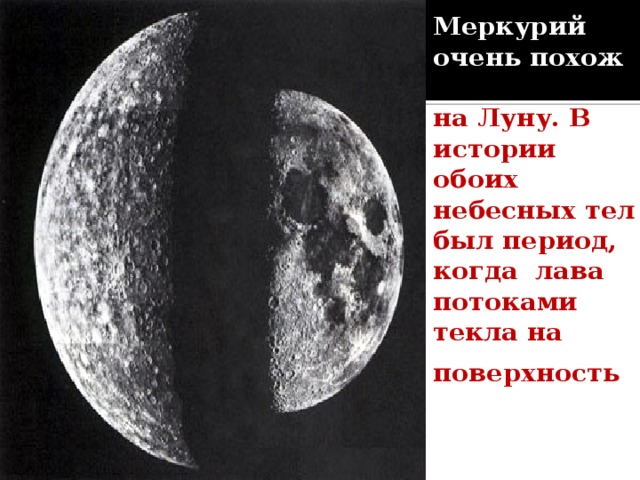 Меркурий очень похож   на Луну. В истории обоих небесных тел был период, когда лава потоками текла на поверхность  