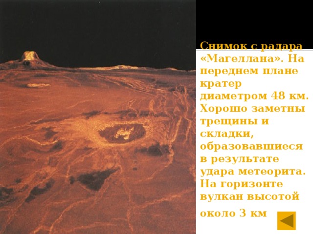   Снимок с радара «Магеллана». На переднем плане кратер диаметром 48 км. Хорошо заметны трещины и складки, образовавшиеся в результате удара метеорита. На горизонте вулкан высотой около 3 км  