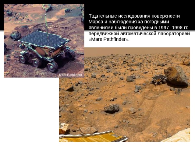 Тщательные исследования поверхности Марса и наблюдения за погодными явлениями были проведены в 1997–1998 гг. передвижной автоматической лабораторией «Mars Pathfinder».  Mars Pathfinder 