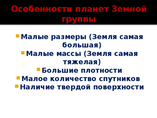 Особенности планет Земной группы Малые размеры (Земля самая большая) Малые массы (Земля самая тяжелая) Большие плотности Малое количество спутников Наличие твердой поверхности 