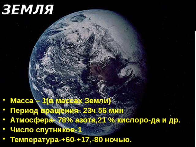 ЗЕМЛЯ Масса – 1(в массах Земли) Период вращения- 23ч 56 мин Атмосфера- 78% азота,21 % кислоро-да и др. Число спутников-1 Температура-+60-+17,-80 ночью. 