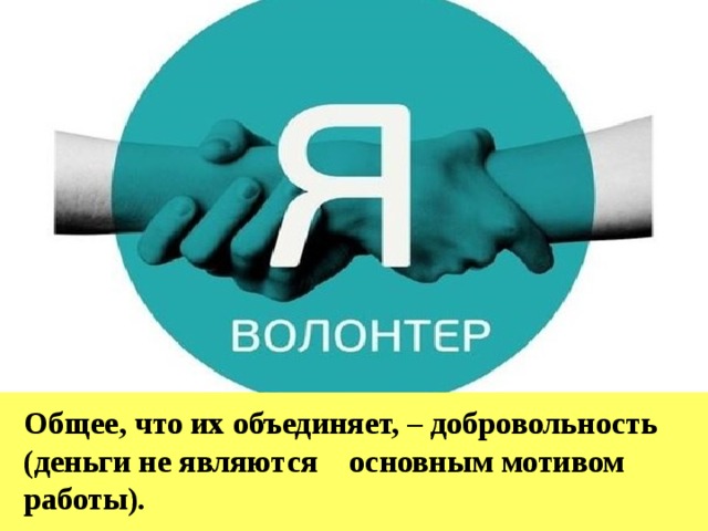 Общее, что их объединяет, – добровольность (деньги не являются основным мотивом работы). . 