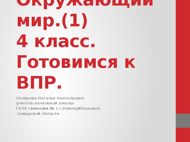 Окружающий мир.(1)  4 класс.  Готовимся к ВПР. Склярова Наталья Анатольевна учитель начальной школы ГБОУ гимназии № 1 г.Новокуйбышевск  Самарской области 