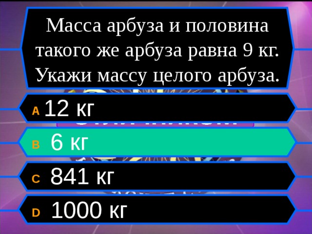 Целый вес. Масса арбуза и половины такого же арбуза равна 9. Масса арбуза 12. Масса арбуза и ещё половины 9 кг. Масса арбуза и еще половина равна 12 килограмм.