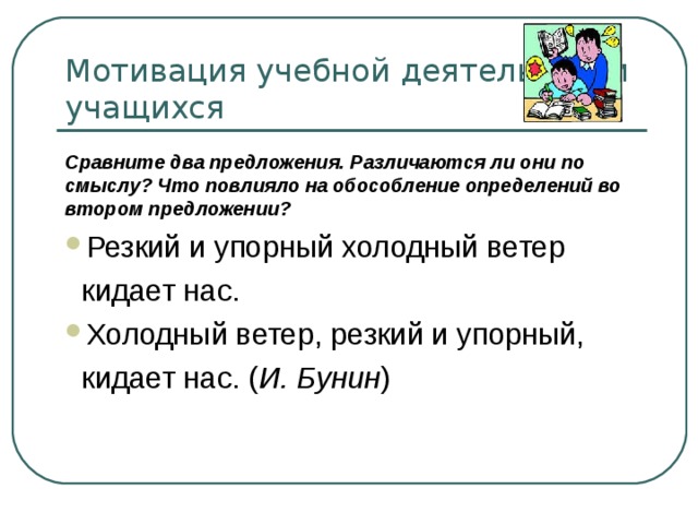 Мотивация учебной деятельности учащихся Сравните два предложения. Различаются ли они по смыслу? Что повлияло на обособление определений во втором предложении? И. Бунин 