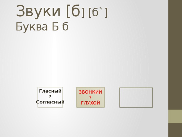 Звуки [б ] [б`]  Буква Б б   Гласный ЗВОНКИЙ ? ? Согласный ГЛУХОЙ  
