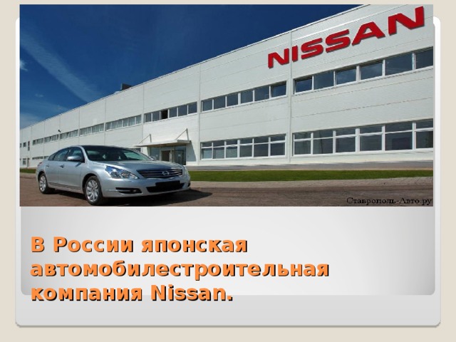 В России японская автомобилестроительная компания Nissan.   