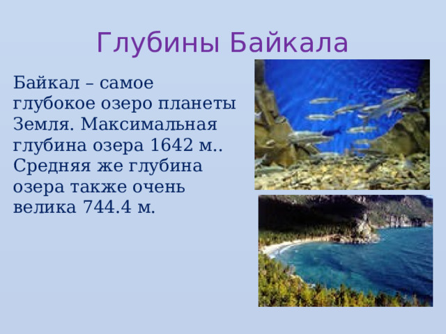 Глубины Байкала Байкал – самое глубокое озеро планеты Земля. Максимальная глубина озера 1642 м.. Средняя же глубина озера также очень велика 744.4 м. 
