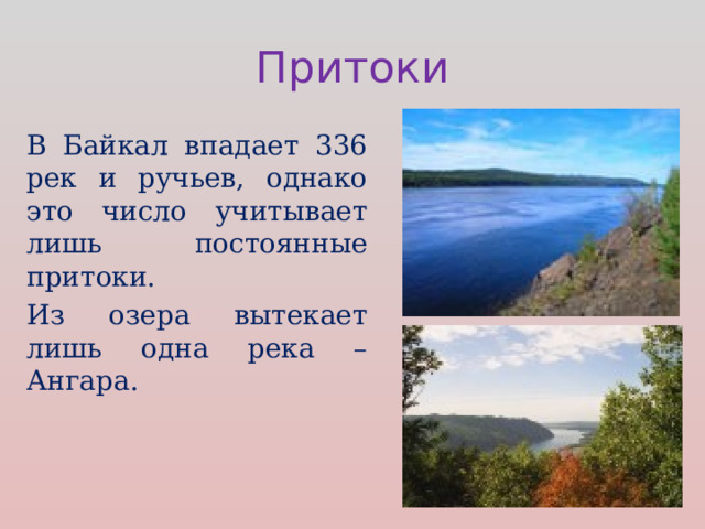 Притоки В Байкал впадает 336 рек и ручьев, однако это число учитывает лишь постоянные притоки. Из озера вытекает лишь одна река – Ангара. 