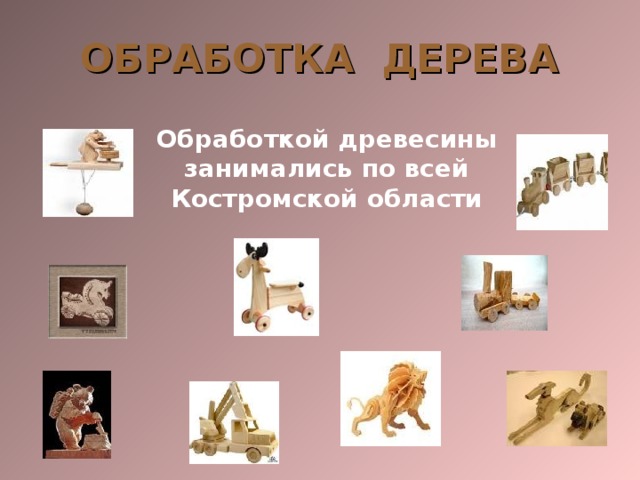 ОБРАБОТКА ДЕРЕВА Обработкой древесины занимались по всей Костромской области 