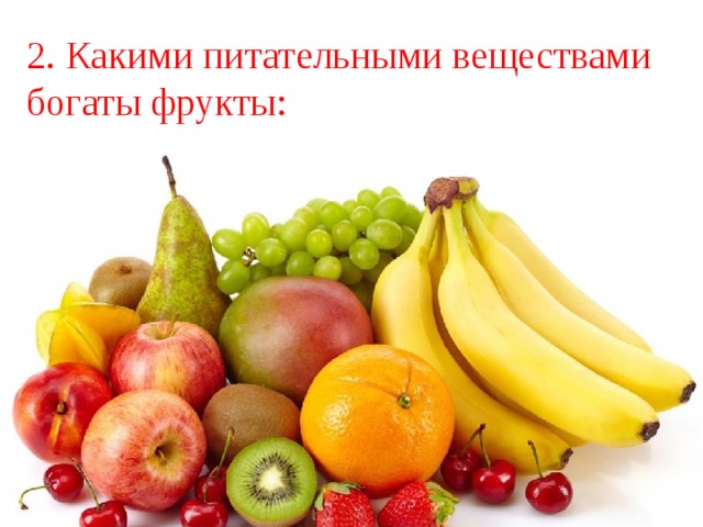 2. Какими питательными веществами богаты фрукты: 