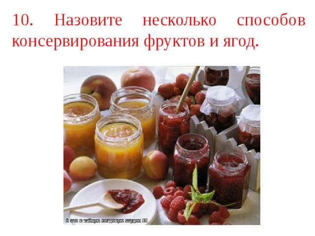 10. Назовите несколько способов консервирования фруктов и ягод. 