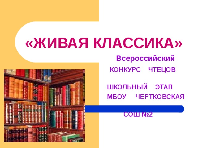 «ЖИВАЯ КЛАССИКА»  Всероссийский  КОНКУРС ЧТЕЦОВ  ШКОЛЬНЫЙ ЭТАП  МБОУ ЧЕРТКОВСКАЯ  СОШ №2 