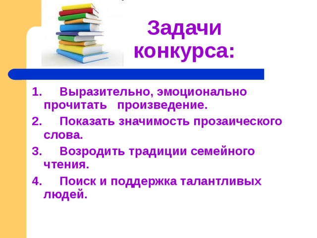  Задачи  конкурса: 1. Выразительно, эмоционально прочитать произведение. 2. Показать значимость прозаического слова. 3. Возродить традиции семейного чтения. 4. Поиск и поддержка талантливых людей.  