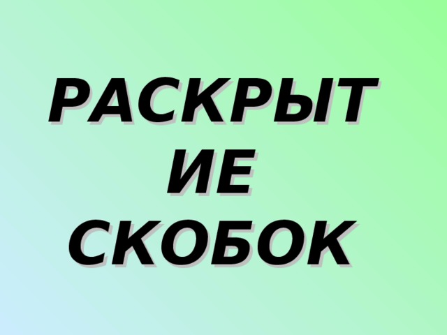  РАСКРЫТИЕ  СКОБОК   