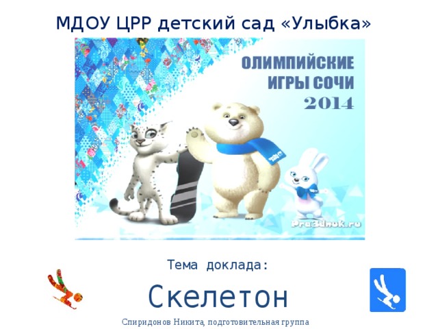 МДОУ ЦРР детский сад «Улыбка» Тема доклада: Скелетон Спиридонов Никита, подготовительная группа  