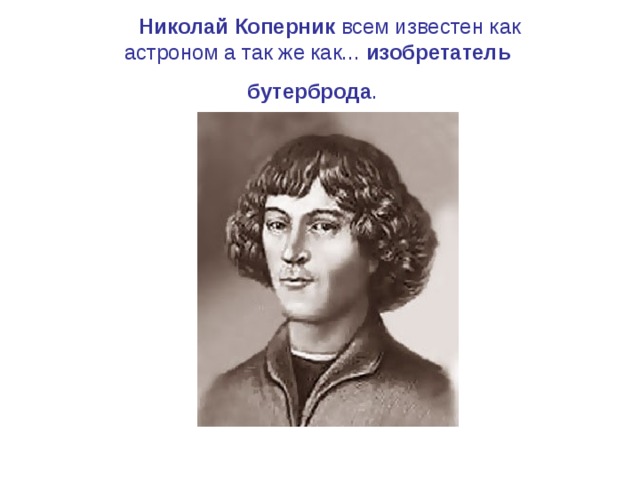  Николай Коперник всем известен как астроном а так же как... изобретатель бутерброда .  