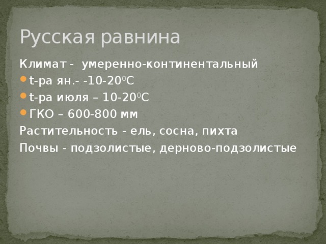 Русская равнина Климат - умеренно-континентальный t-ра ян.- -10-20 0 С t-ра июля – 10-20 0 С ГКО – 600-800 мм Растительность - ель, сосна, пихта Почвы - подзолистые, дерново-подзолистые 