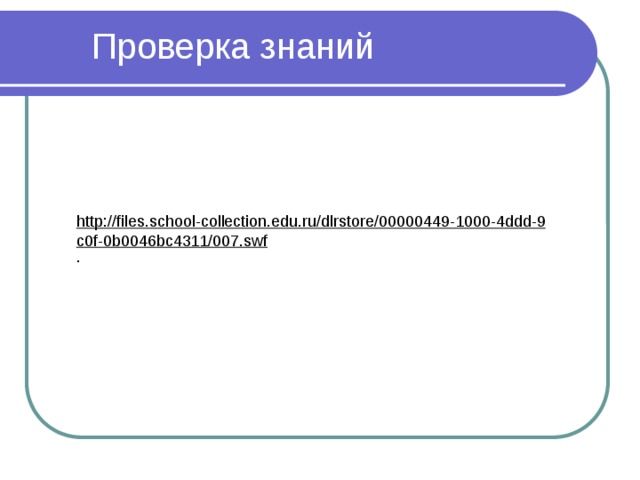 Проверка знаний http://files.school-collection.edu.ru/dlrstore/00000449-1000-4ddd-9c0f-0b0046bc4311/007.swf . 