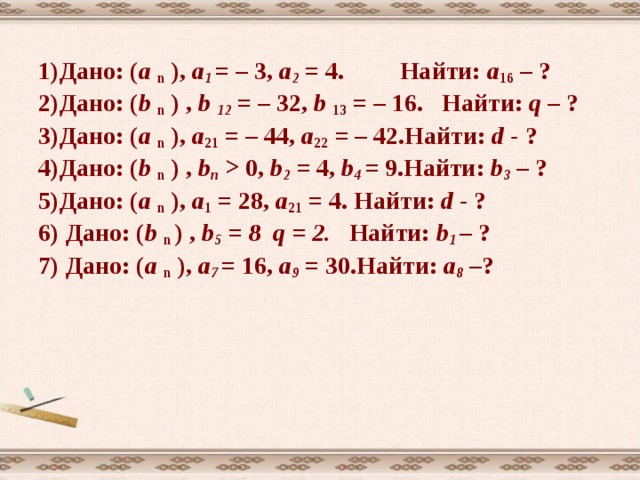 3) Дано: ( а n  ) арифметическая прогрессия  а 4 = 11 d = 2  Найти: а 1 . Решение: используя формулу а n = а 1 + (  n – 1) d  а 4 = а 1 +3 d ; а 1 = а 4 – 3 d =11 – 3 . 2 = 5  Ответ: 5.  Решение 