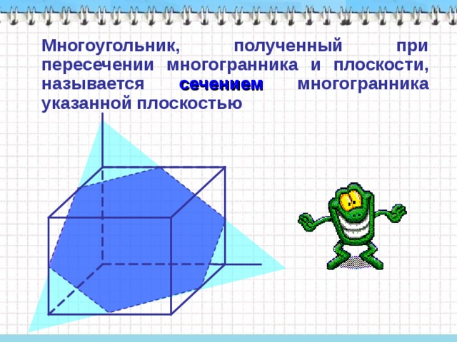  Многоугольник, полученный при пересечении многогранника и плоскости, называется сечением многогранника указанной плоскостью 