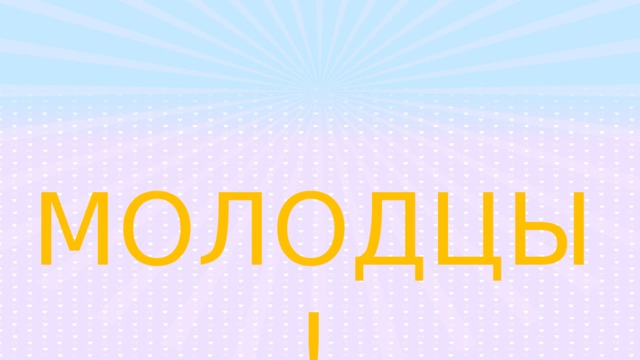 МОЛОДЦЫ! 