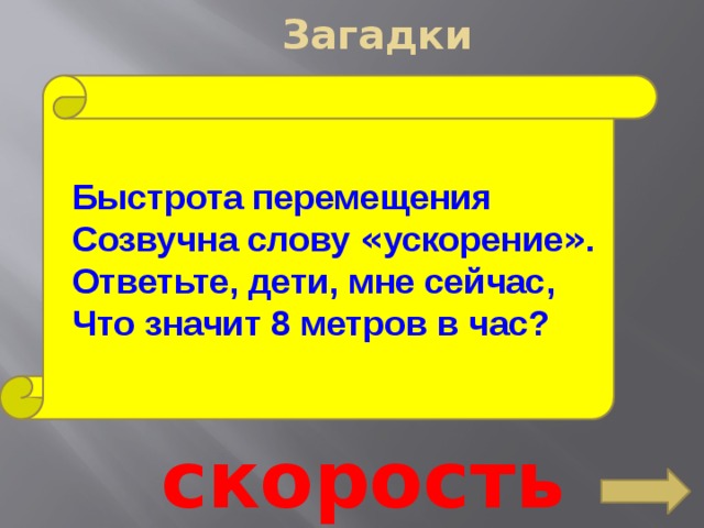 Загадки Быстрота перемещения Созвучна слову « ускорение » . Ответьте, дети, мне сейчас, Что значит 8 метров в час? скорость 