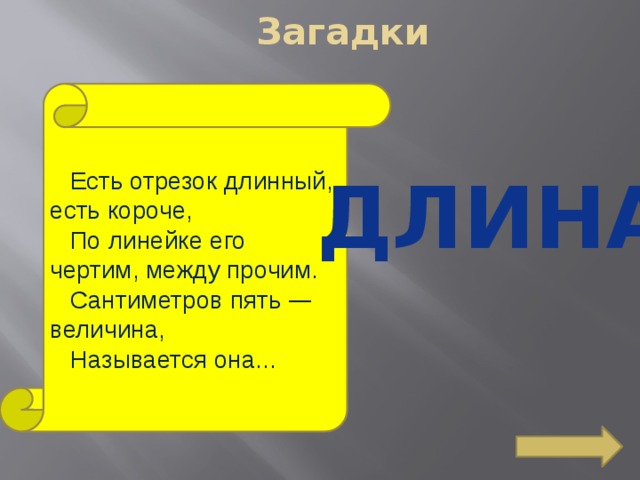 Загадки Есть отрезок длинный, есть короче, По линейке его чертим, между прочим. Сантиметров пять — величина, Называется она... Длина  