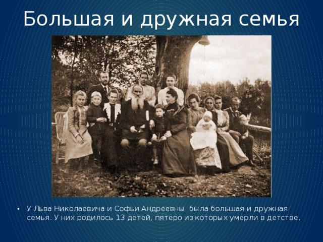 Большая и дружная семья У Льва Николаевича и Софьи Андреевны была большая и дружная семья. У них родилось 13 детей, пятеро из которых умерли в детстве. 