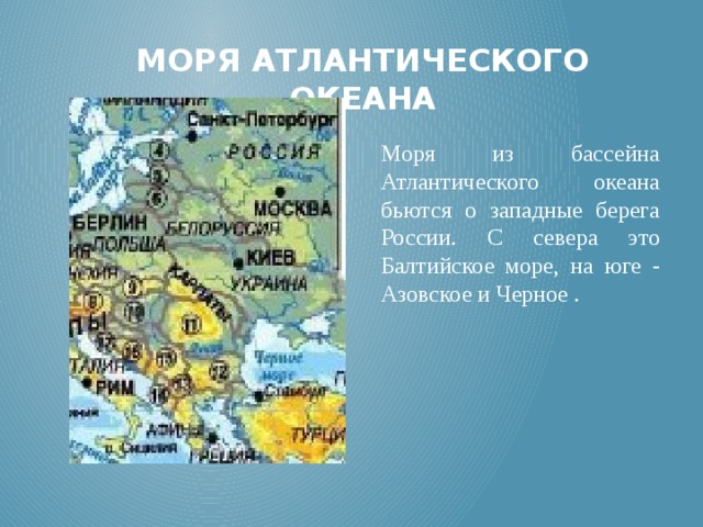 Моря атлантического океана Моря из бассейна Атлантического океана бьются о западные берега России. С севера это Балтийское море, на юге - Азовское и Черное . 