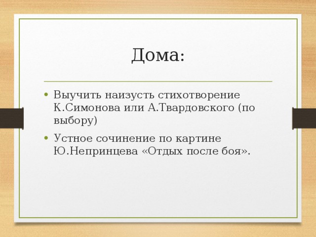 Дома: Выучить наизусть стихотворение К.Симонова или А.Твардовского (по выбору) Устное сочинение по картине Ю.Непринцева «Отдых после боя». 