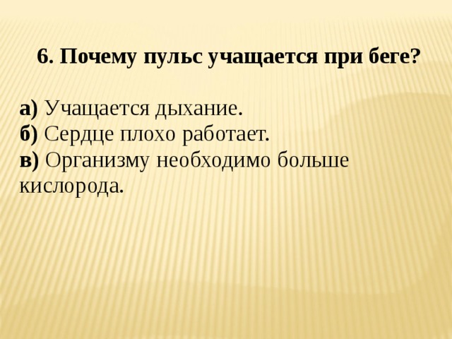 6. Почему пульс учащается при беге?  а) Учащается дыхание. б) Сердце плохо работает. в) Организму необходимо больше кислорода.  