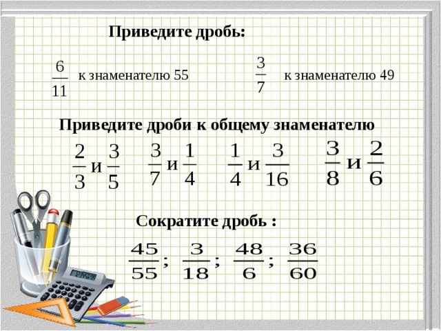 . Приведите дробь: к знаменателю 55 к знаменателю 49 Приведите дроби к общему знаменателю Сократите дробь :  .