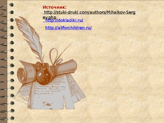 Источник:  http://stuki-druki.com/authors/Mihalkov-Sergey.php    http://dokladiki.ru/ http://allforchildren.ru/ 