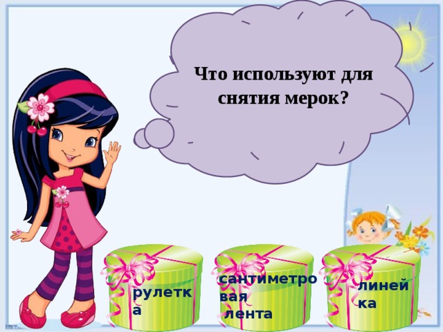 Что используют для снятия мерок? сантиметровая  лента линейка рулетка  